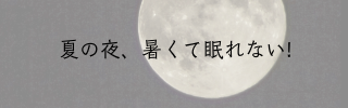 夏の夜、暑くて眠れない！