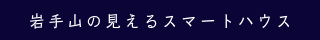 岩手山の見えるスマートハウス